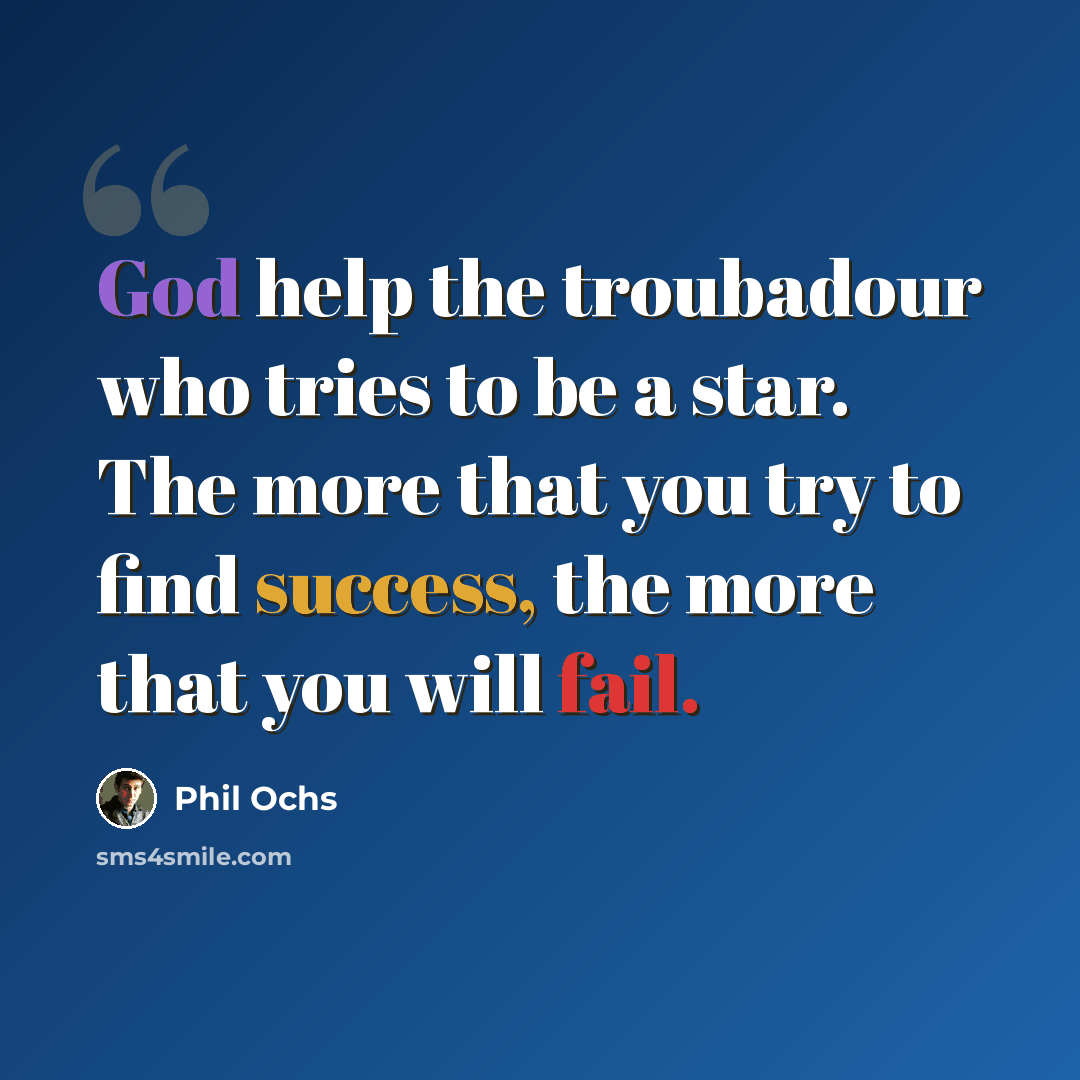 “God help the troubadour who tries to be a star. The more that you try to find success, the more that you will fail.” quote by Phil Ochs