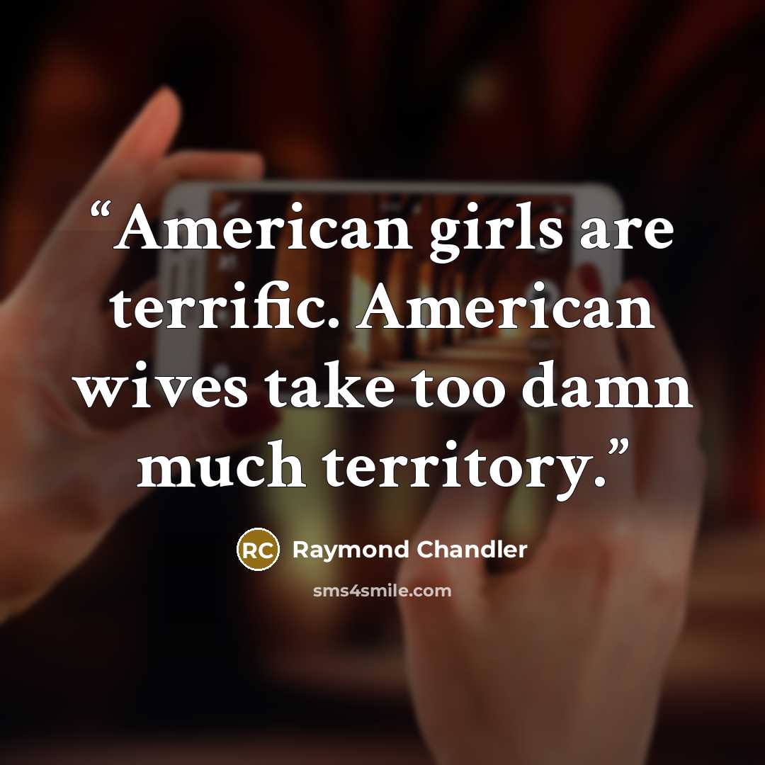 “American girls are terrific. American wives take too damn much territory.” quote by Raymond Chandler