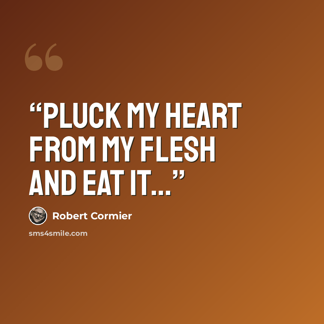 “Pluck my heart From my flesh And eat it…” quote by Robert Cormier