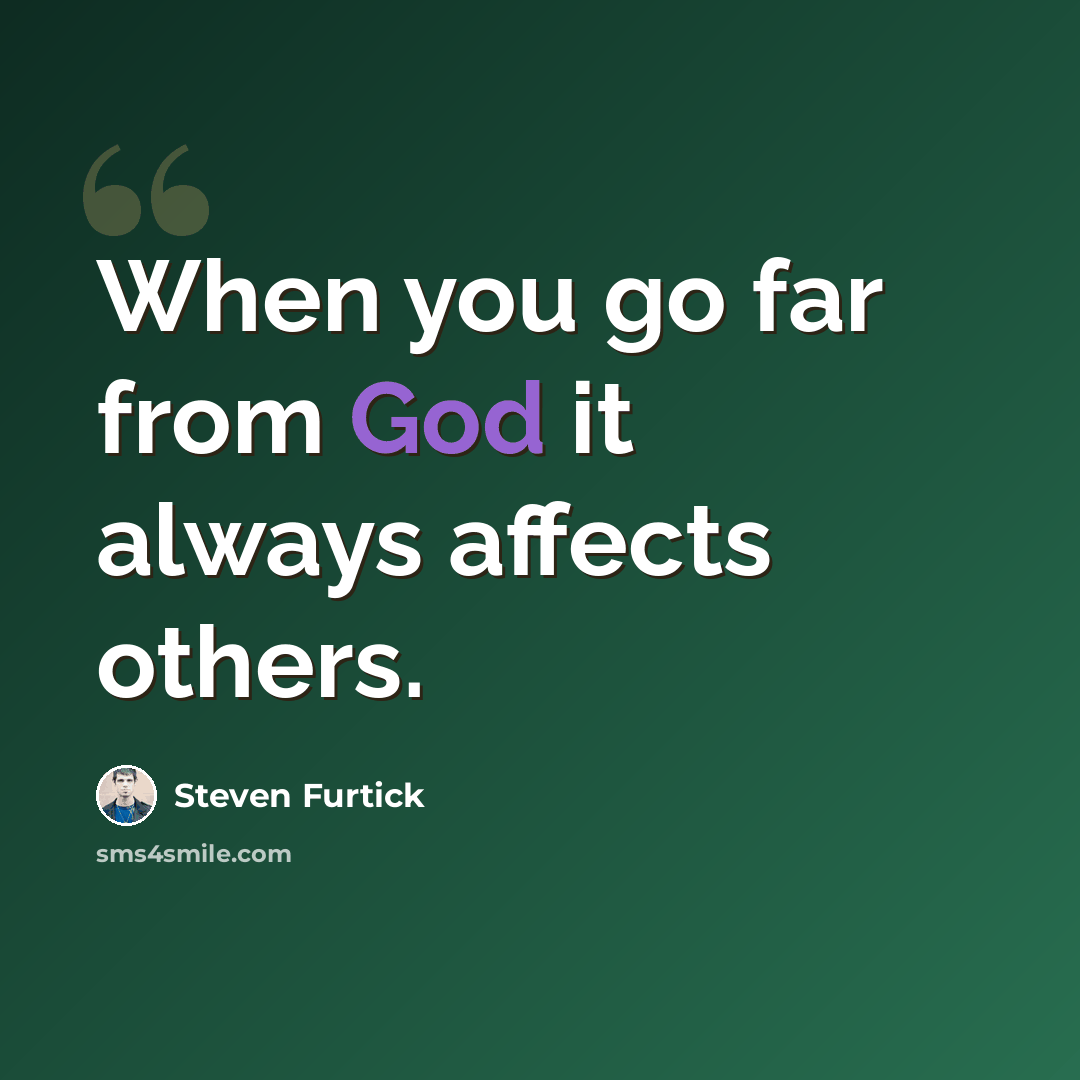 “When you go far from God it always affects others.” quote by Steven Furtick
