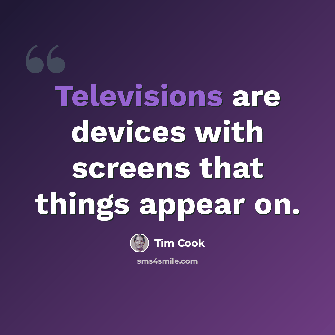 “Televisions are devices with screens that things appear on.” quote by Tim Cook