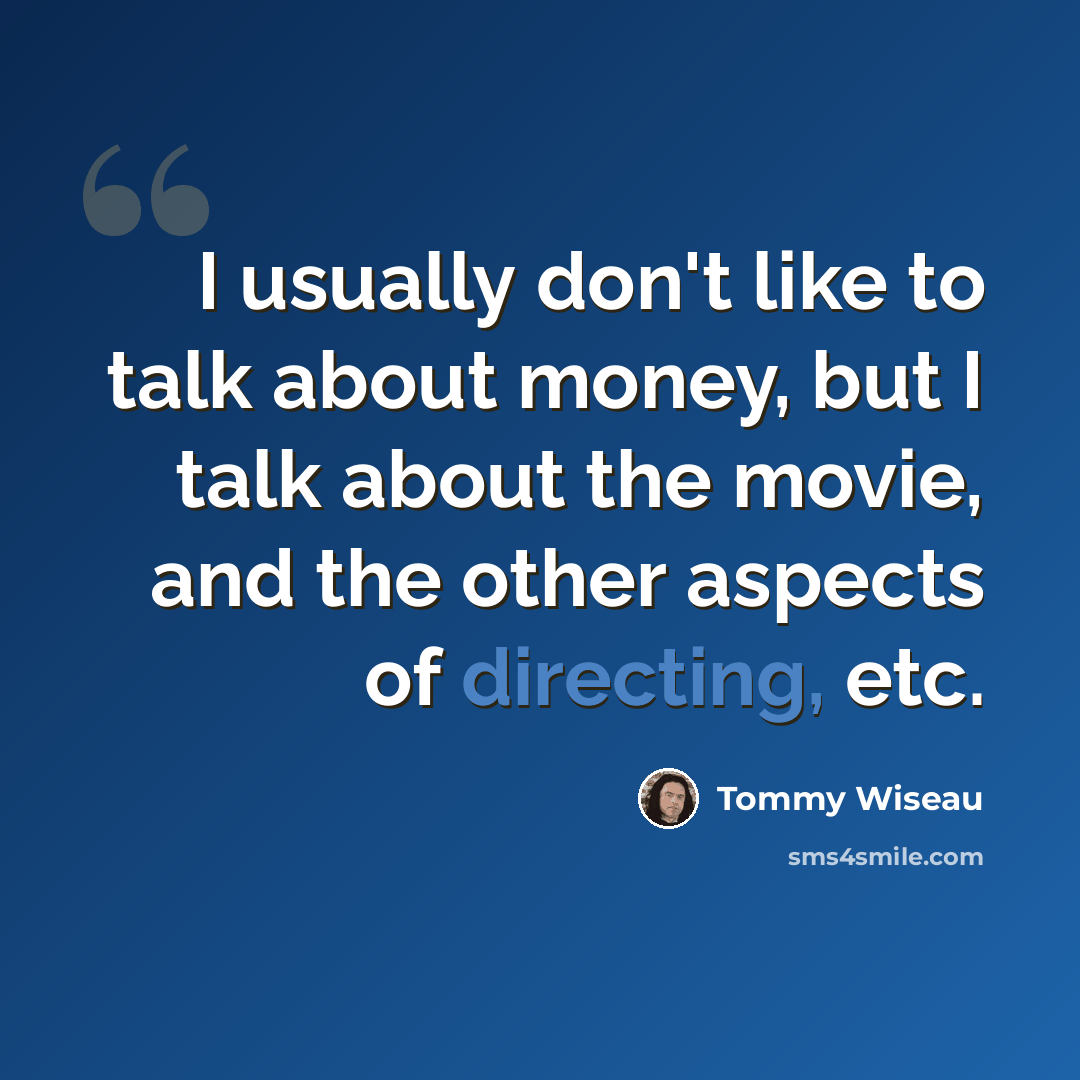“I usually don't like to talk about money, but I talk about the movie, and the other aspects of directing, etc.” quote by Tommy Wiseau
