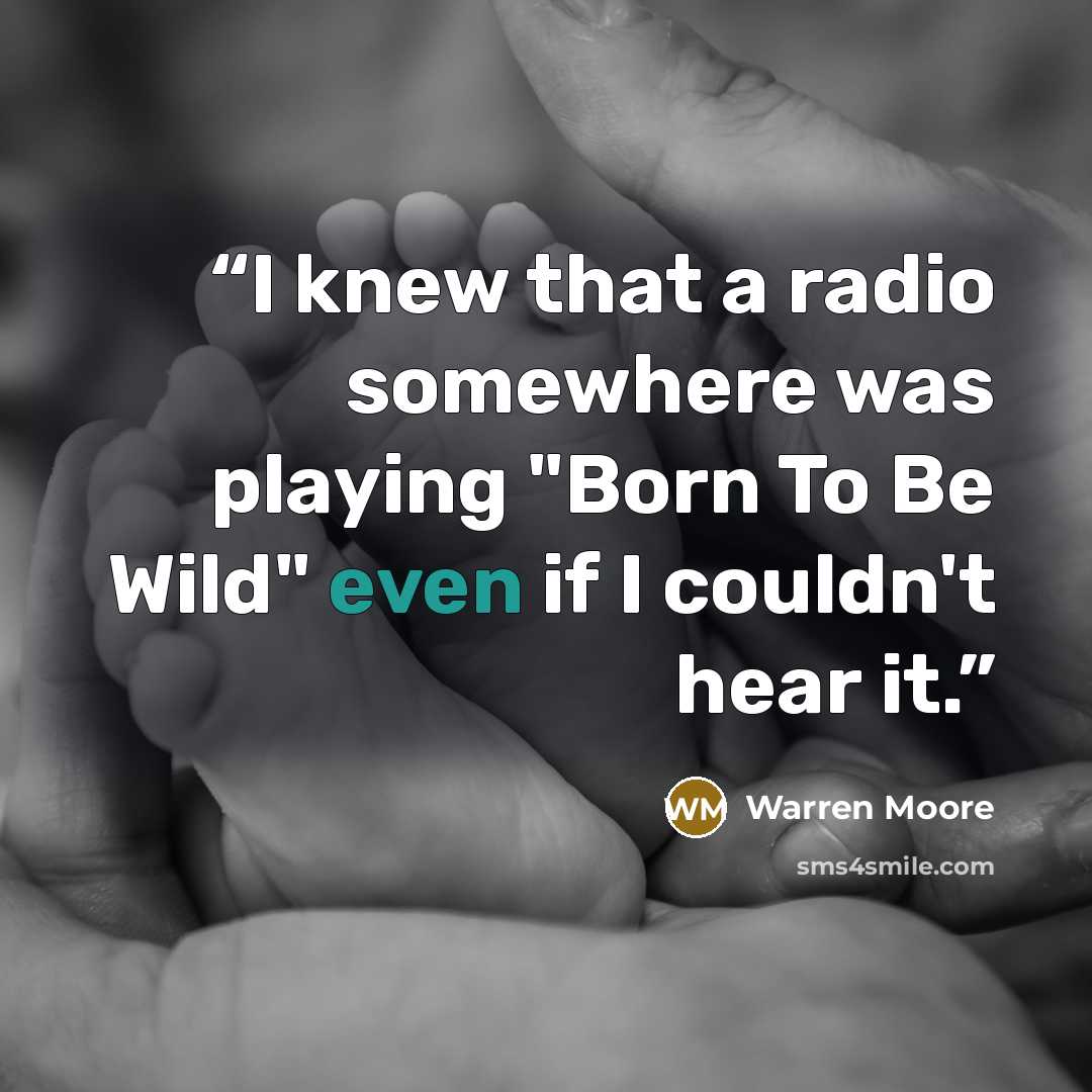 “I knew that a radio somewhere was playing "Born To Be Wild" even if I couldn't hear it.” quote by Warren Moore