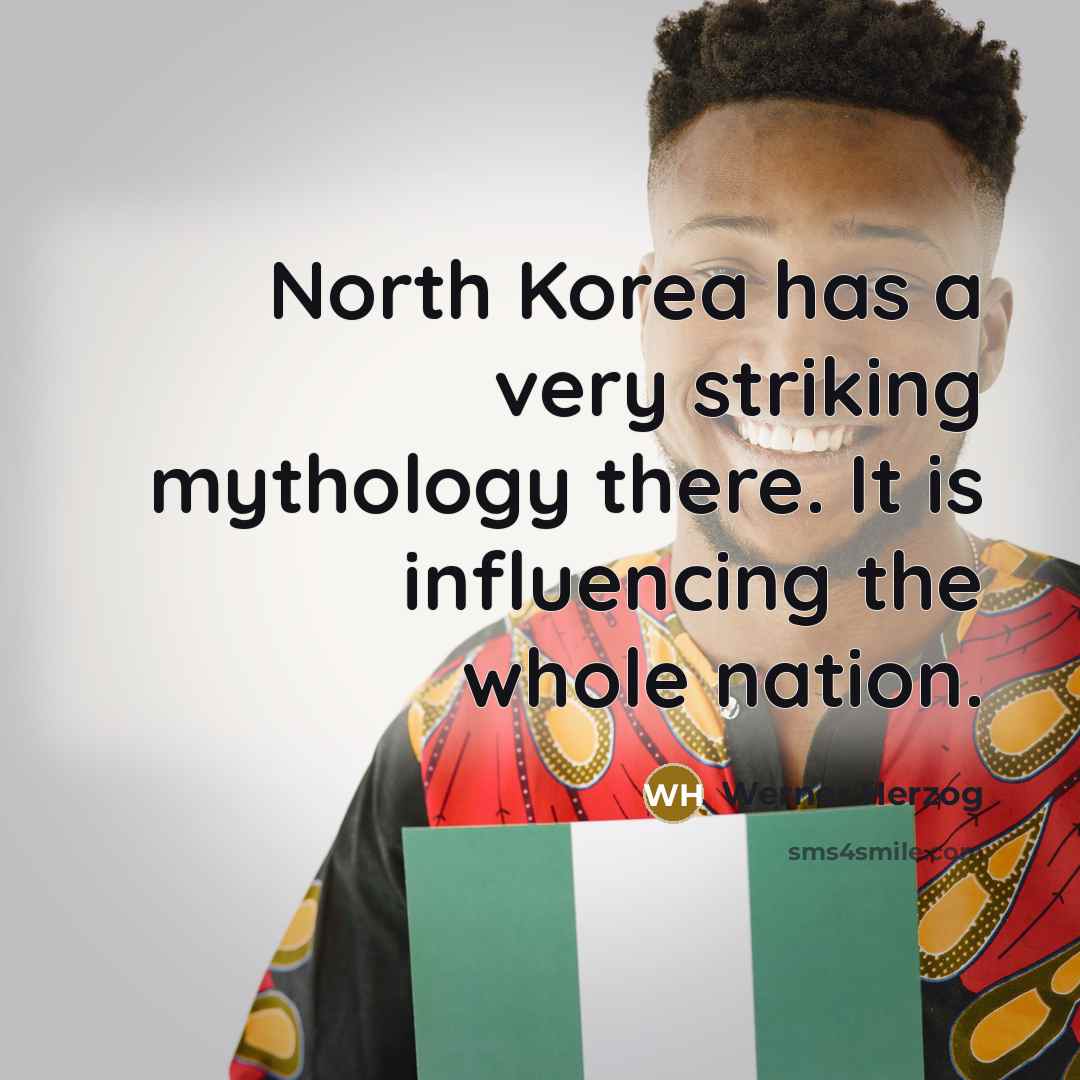 “North Korea has a very striking mythology there. It is influencing the whole nation.” quote by Werner Herzog
