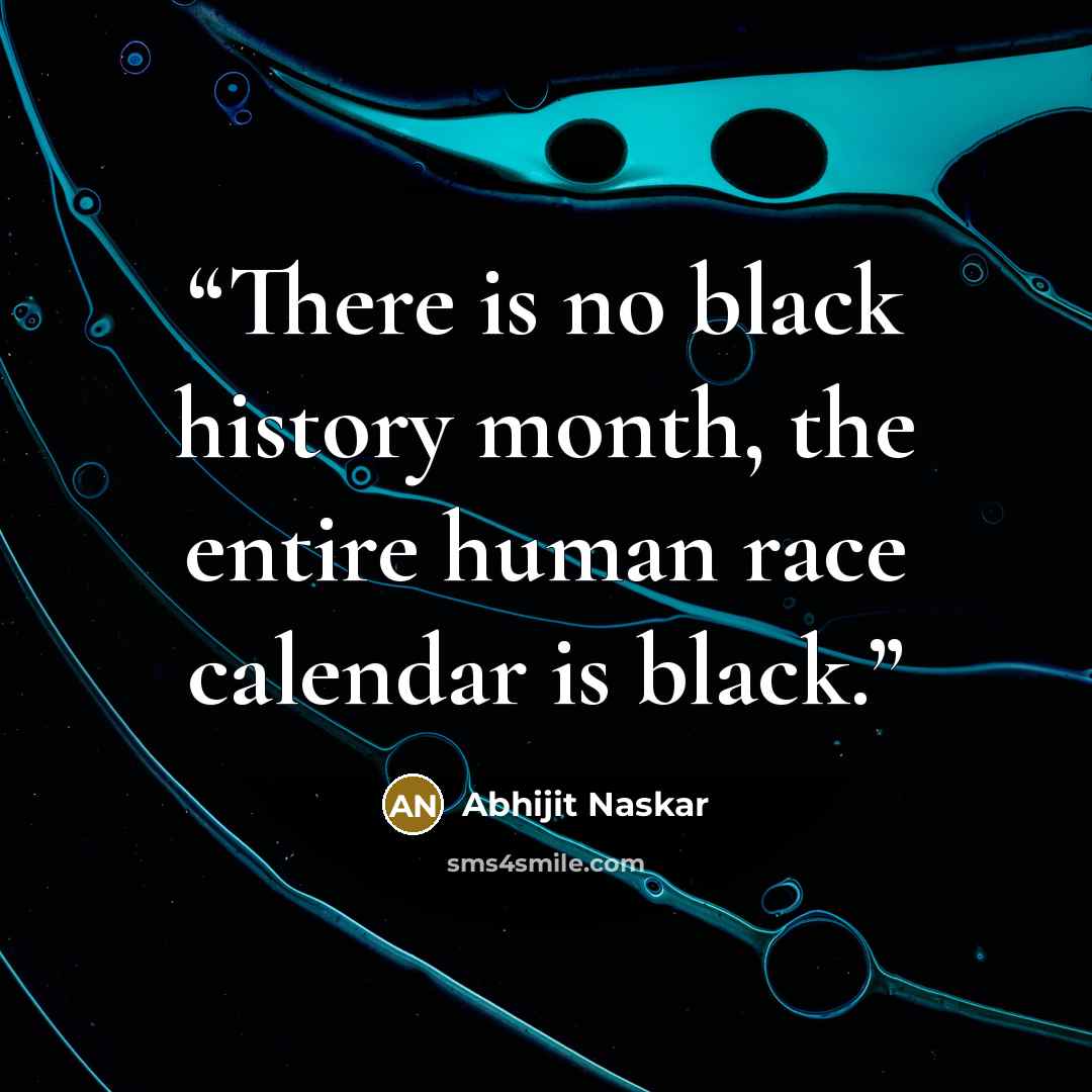 “There is no black history month, the entire human race calendar is black.” quote by Abhijit Naskar
