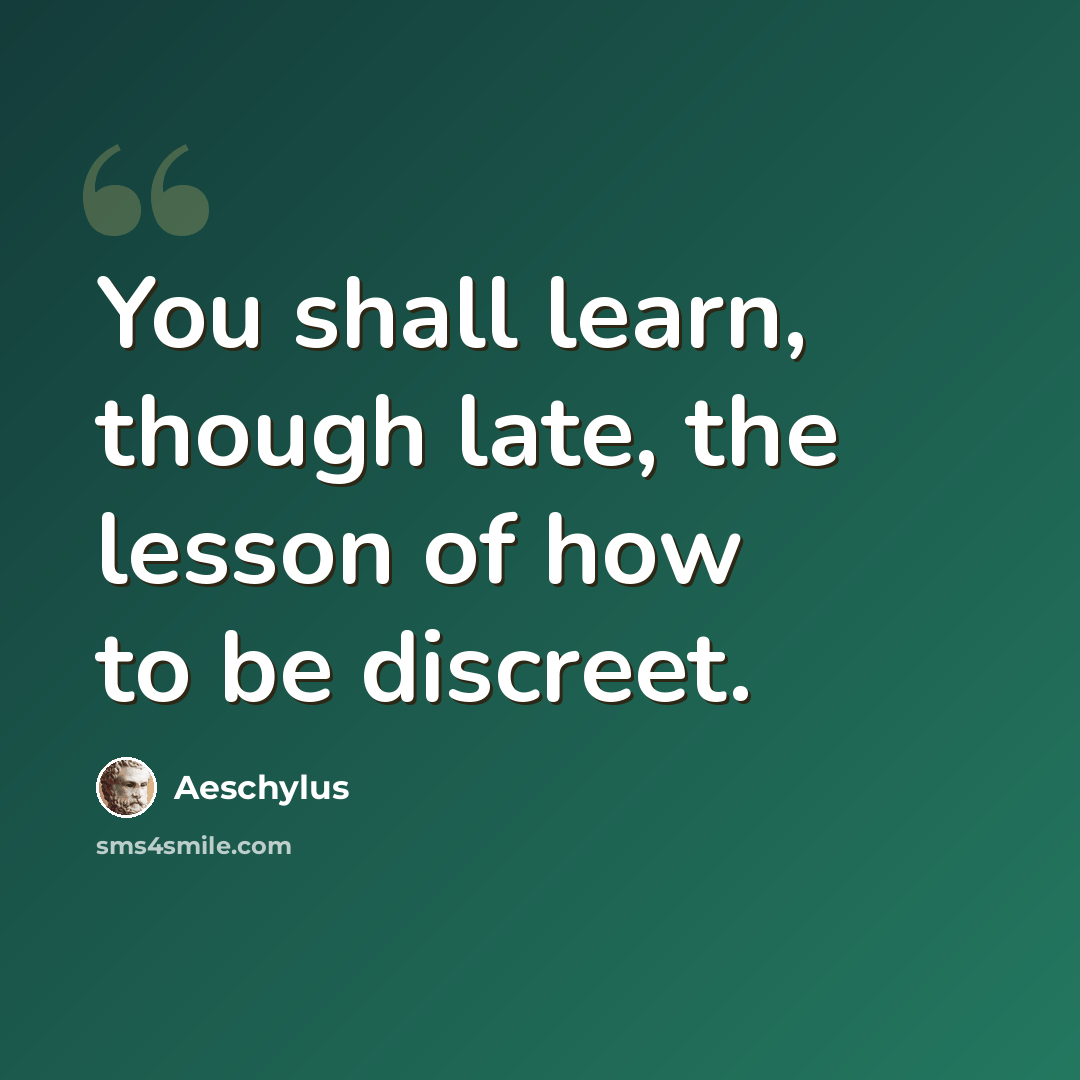 “You shall learn, though late, the lesson of how to be discreet.” quote by Aeschylus