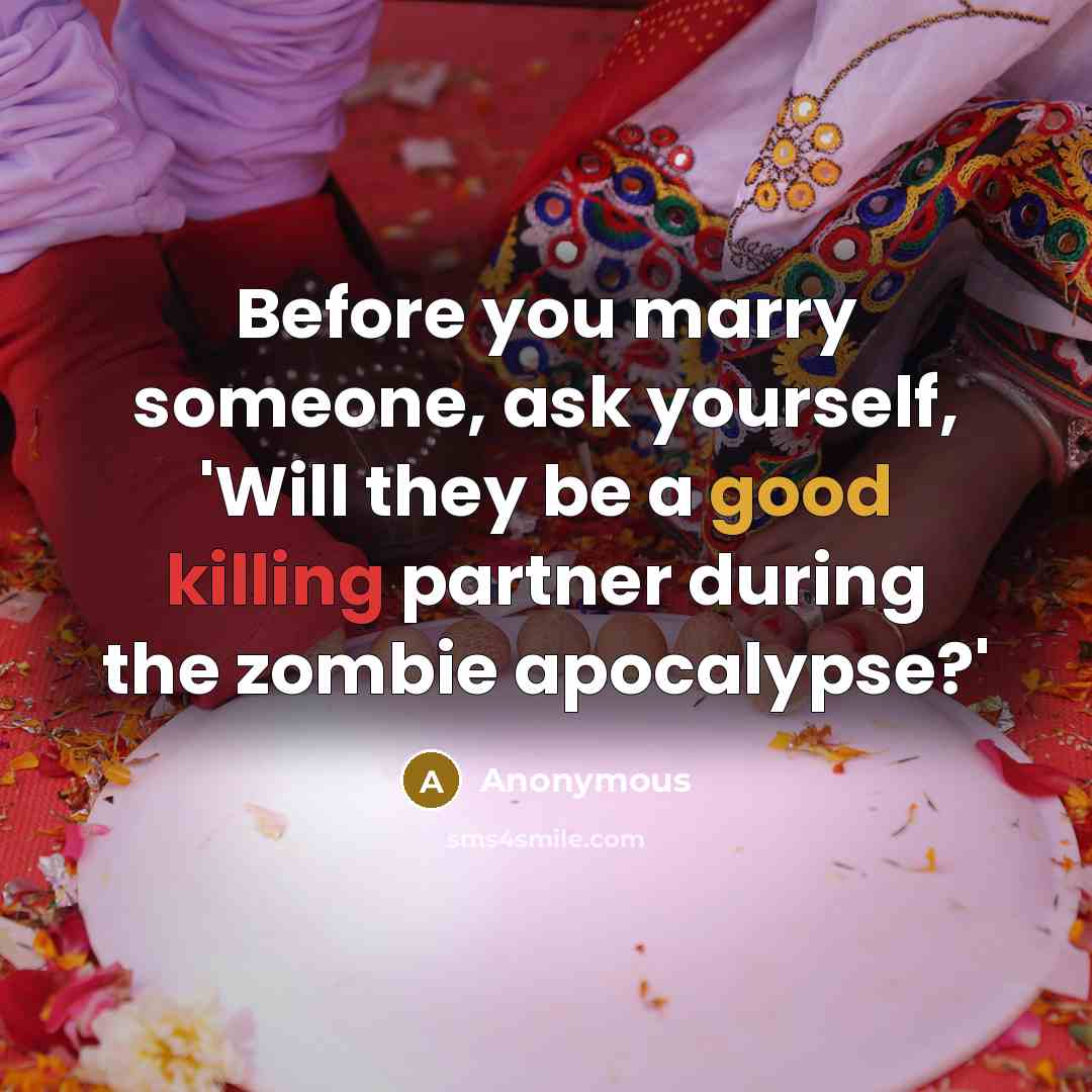 “Before you marry someone, ask yourself, 'Will they be a good killing partner during the zombie apocalypse?'” quote by Anonymous