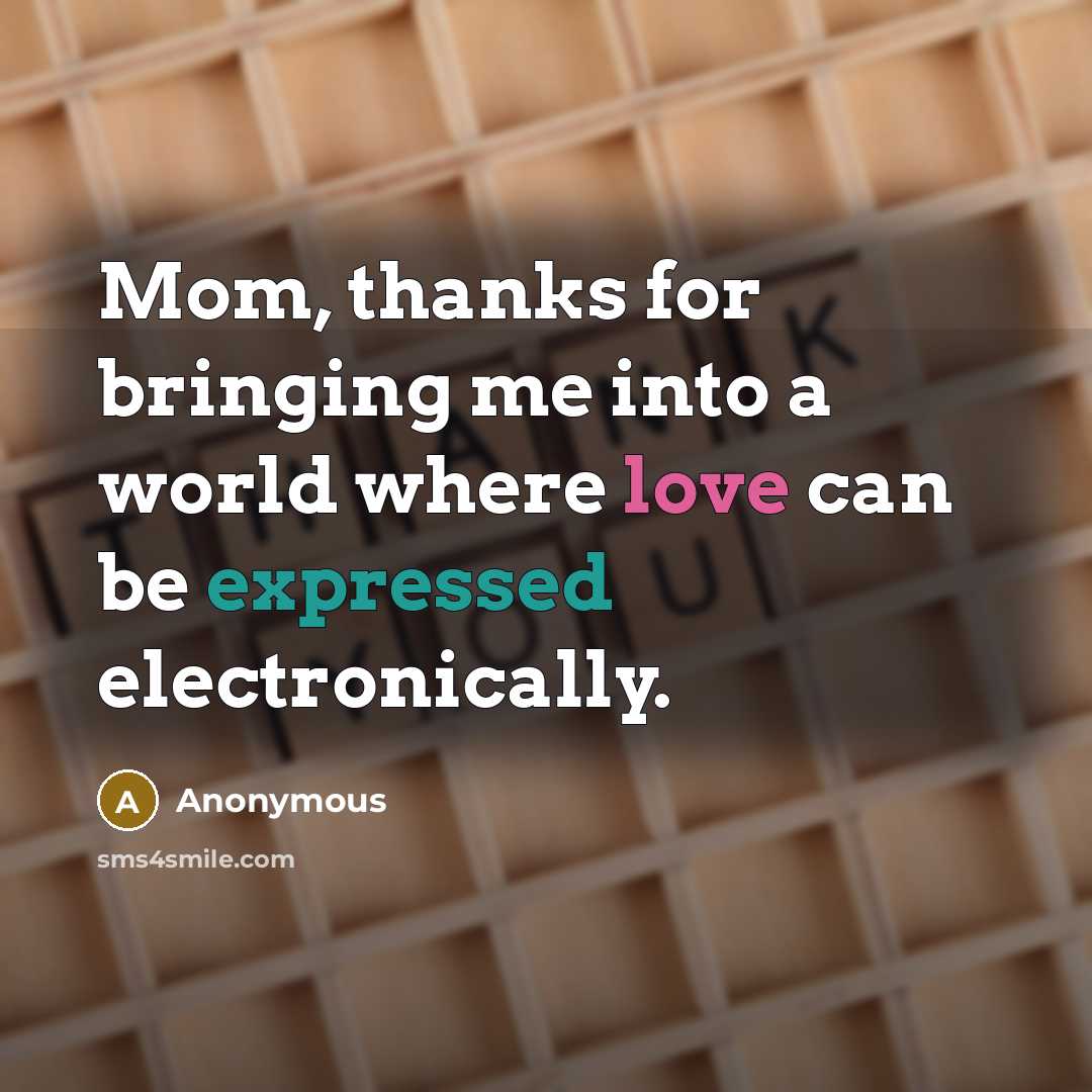 “Mom, thanks for bringing me into a world where love can be expressed electronically.” quote by Anonymous