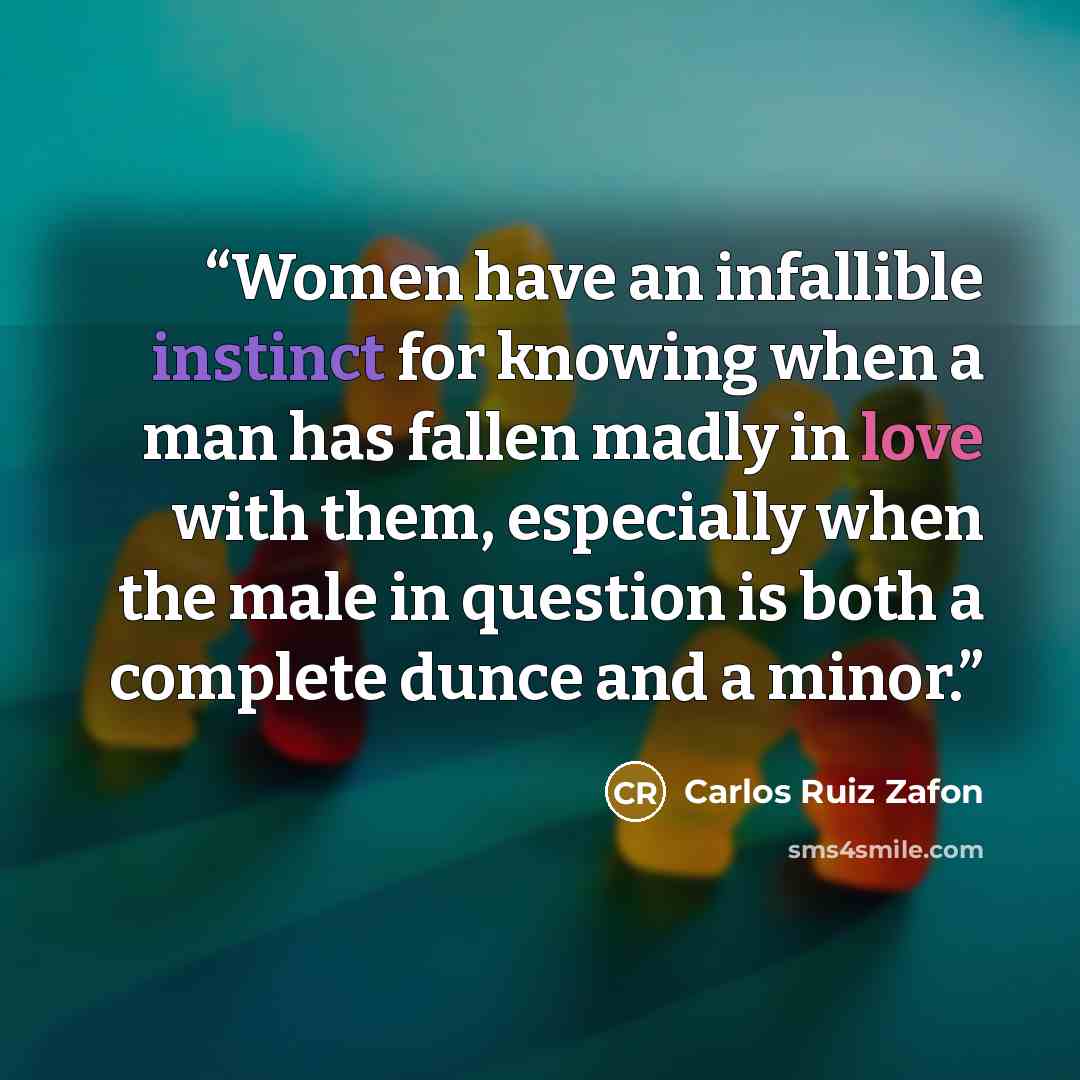 “Women have an infallible instinct for knowing when a man has fallen madly in love with them, especially when the male in question is both a complete dunce and a minor.” quote by Carlos Ruiz Zafón