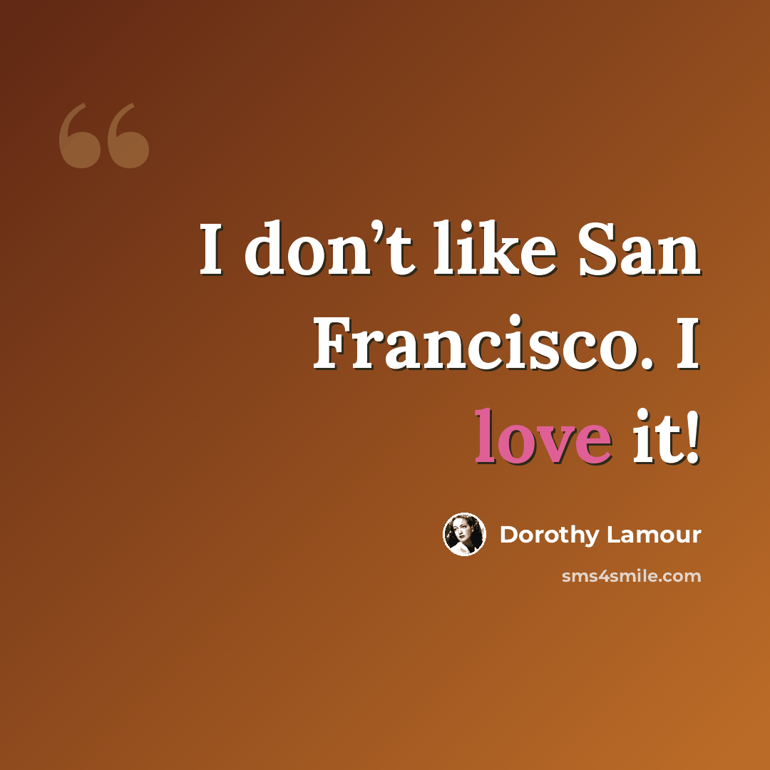 “I don’t like San Francisco. I love it!” quote by Dorothy Lamour