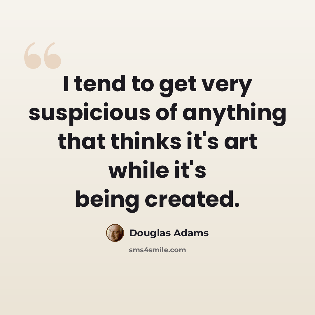 “I tend to get very suspicious of anything that thinks it's art while it's being created.” quote by Douglas Adams
