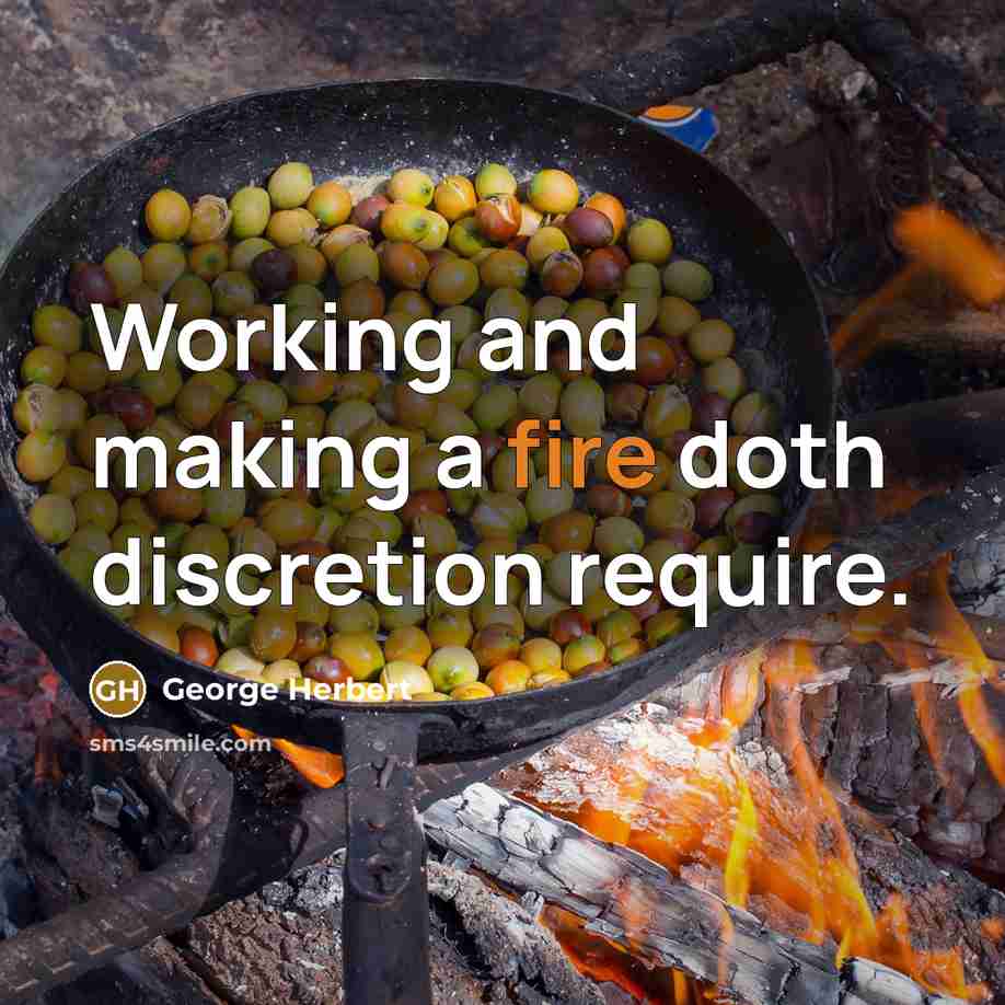 “Working and making a fire doth discretion require.” quote by George Herbert