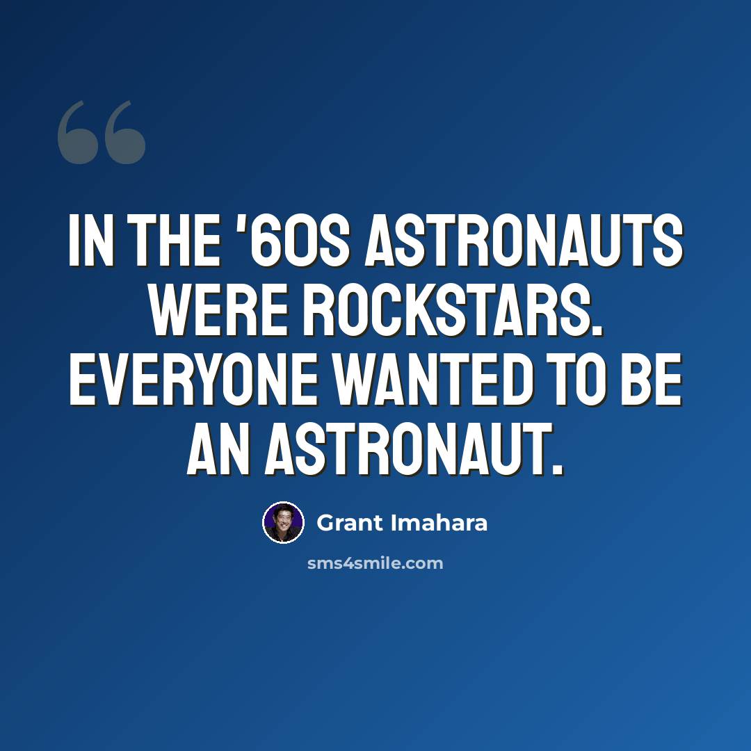 “In the '60s astronauts were rockstars. Everyone wanted to be an astronaut.” quote by Grant Imahara