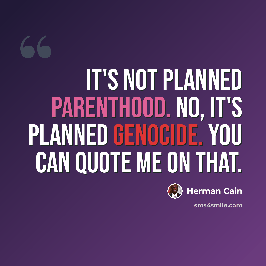 “It's not Planned Parenthood. No, it's planned genocide. You can quote me on that.” quote by Herman Cain