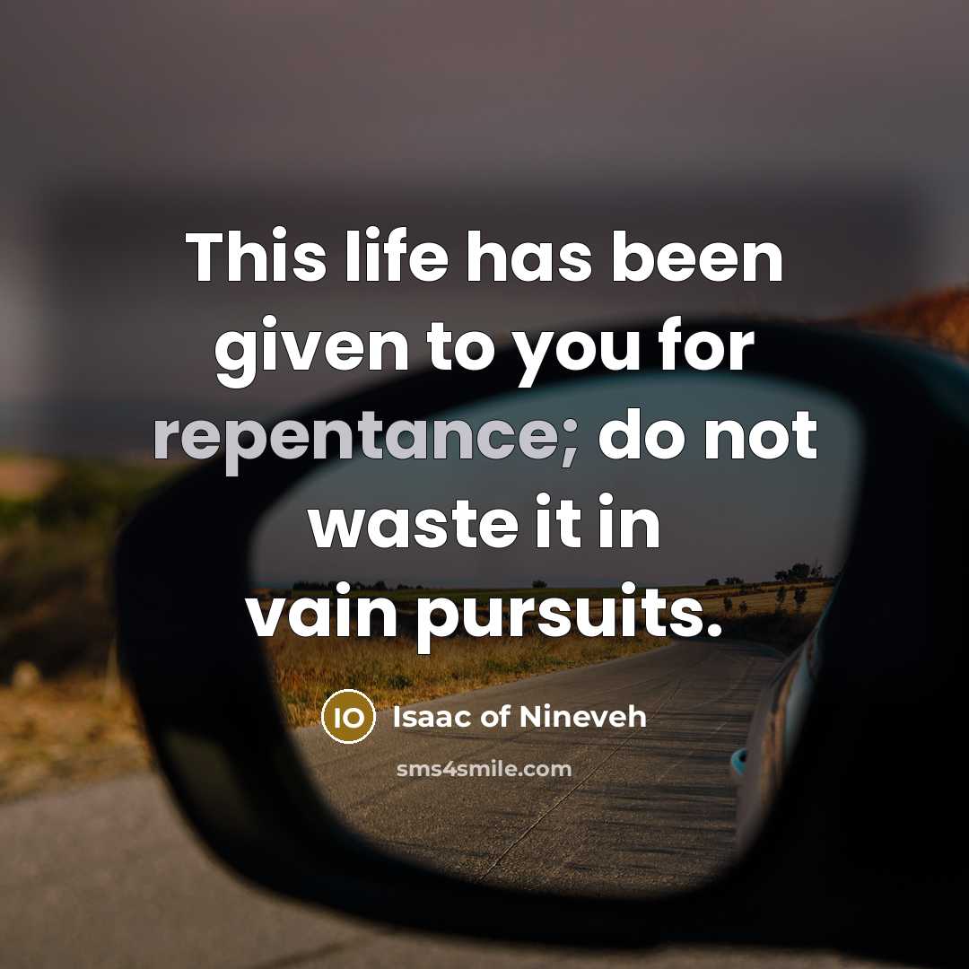 “This life has been given to you for repentance; do not waste it in vain pursuits.” quote by Isaac of Nineveh
