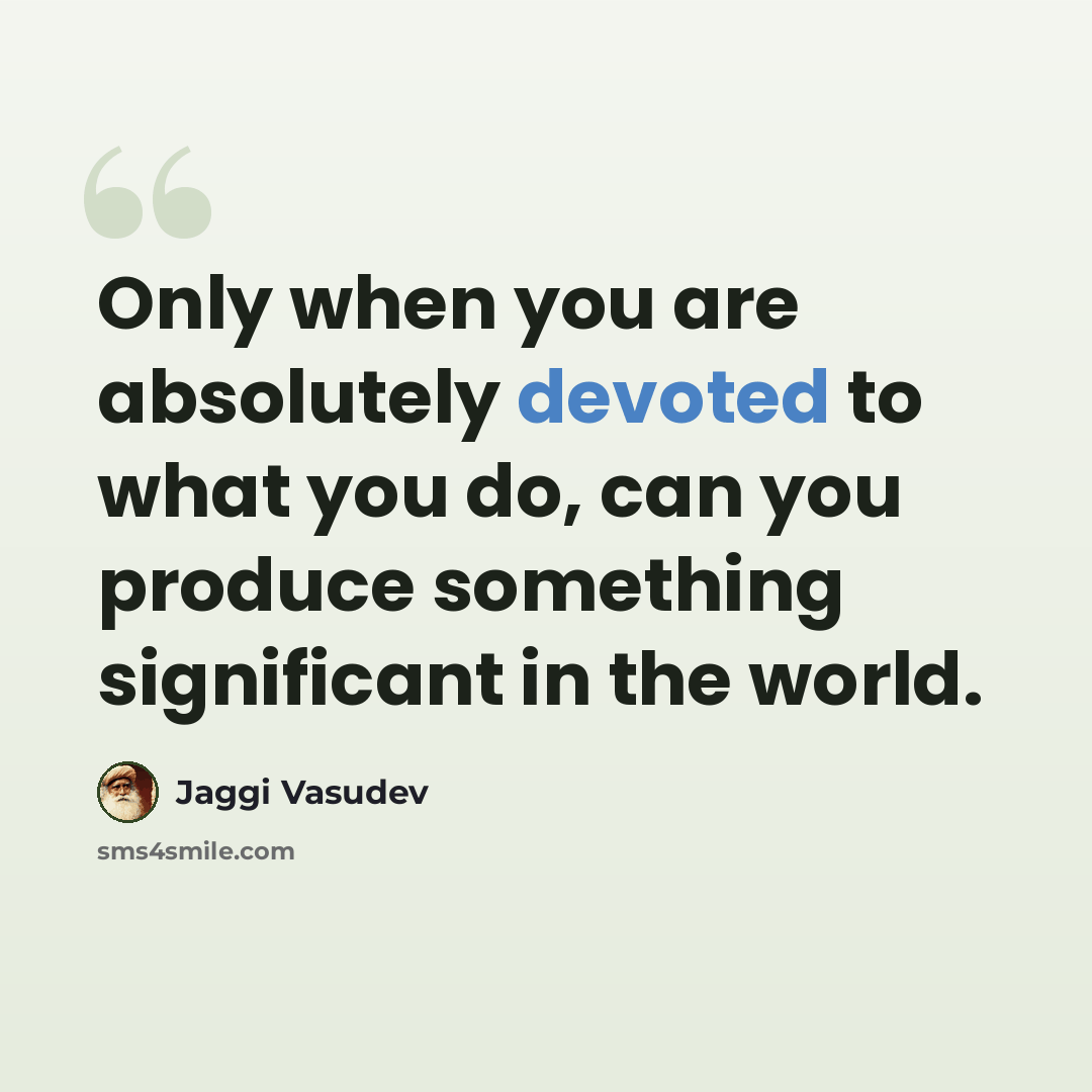 “Only when you are absolutely devoted to what you do, can you produce something significant in the world.” quote by Jaggi Vasudev