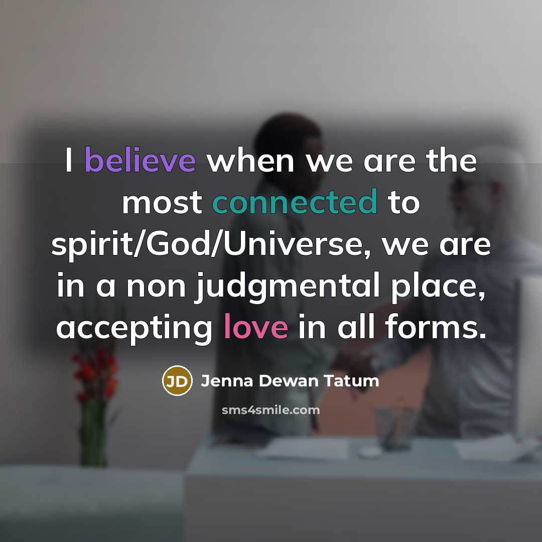 “I believe when we are the most connected to spirit/God/Universe, we are in a non judgmental place, accepting love in all forms.” quote by Jenna Dewan Tatum