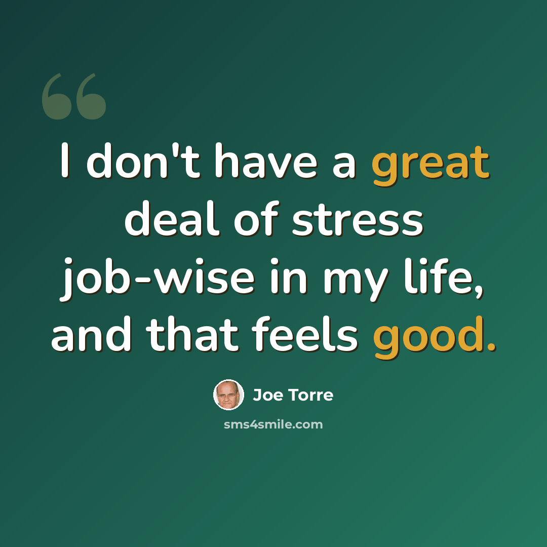 “I don't have a great deal of stress job-wise in my life, and that feels good.” quote by Joe Torre