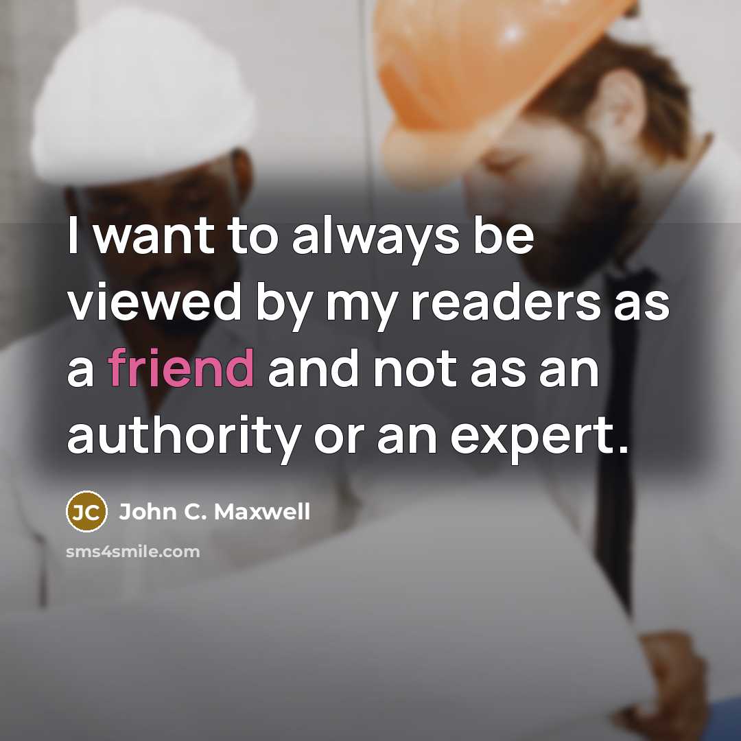 “I want to always be viewed by my readers as a friend and not as an authority or an expert.” quote by John C. Maxwell