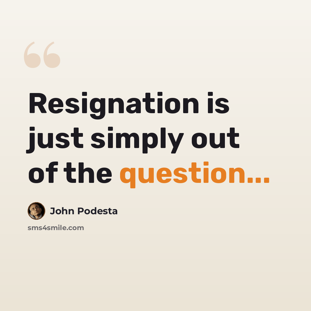 “Resignation is just simply out of the question...” quote by John Podesta