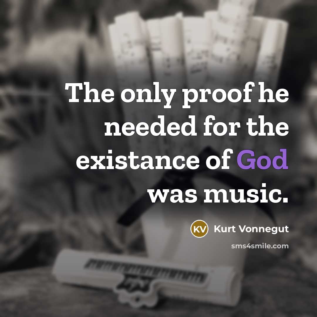 “The only proof he needed for the existance of God was music.” quote by Kurt Vonnegut