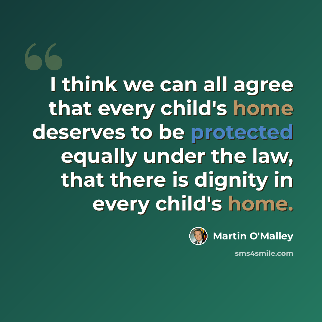 “I think we can all agree that every child's home deserves to be protected equally under the law, that there is dignity in every child's home.” quote by Martin O'Malley