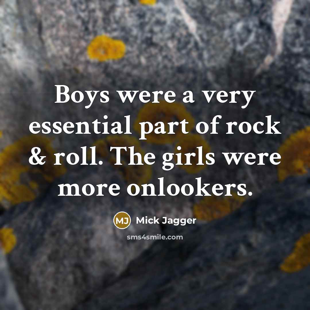 “Boys were a very essential part of rock & roll. The girls were more onlookers.” quote by Mick Jagger
