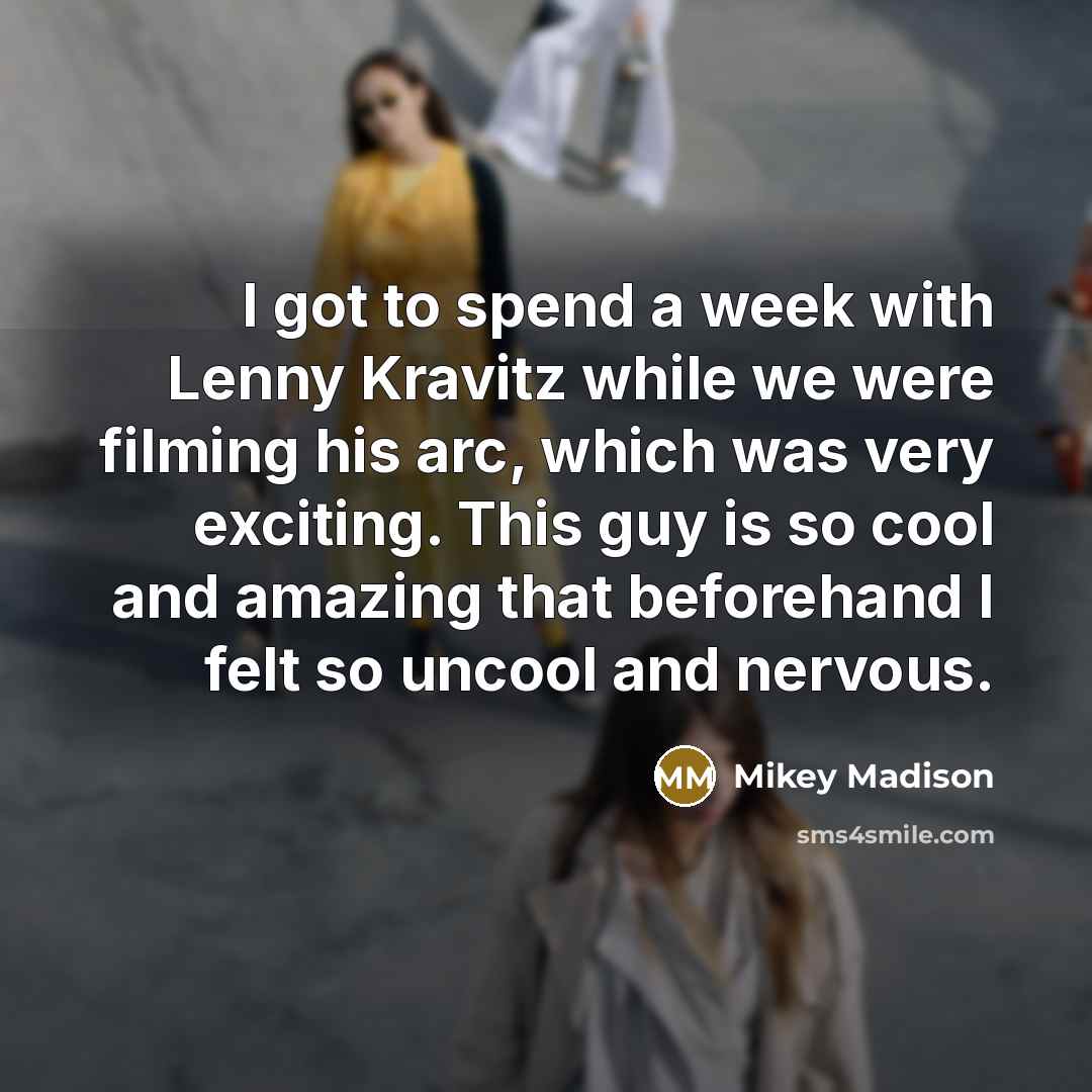 “I got to spend a week with Lenny Kravitz while we were filming his arc, which was very exciting. This guy is so cool and amazing that beforehand I felt so uncool and nervous.” quote by Mikey Madison
