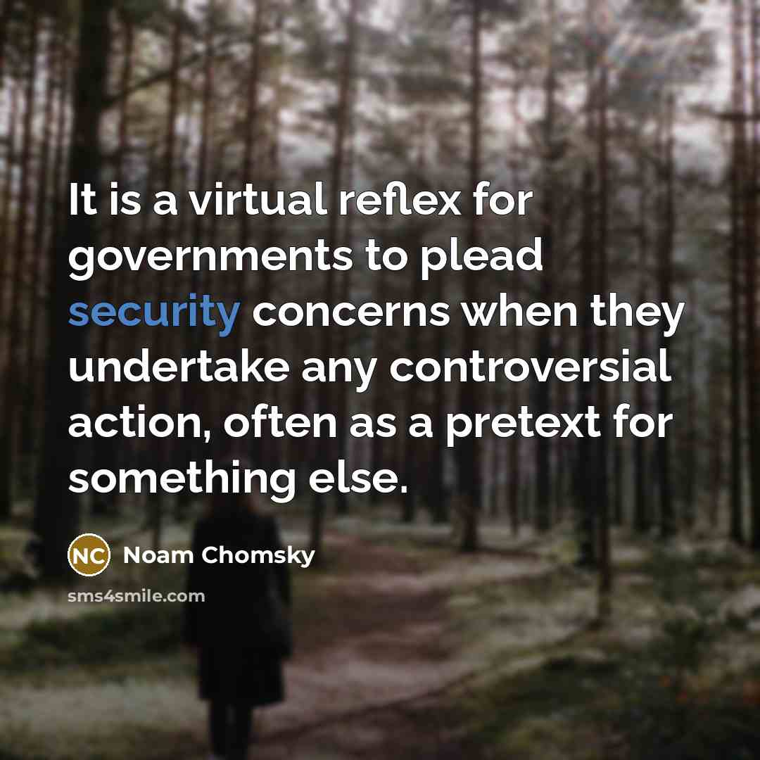 “It is a virtual reflex for governments to plead security concerns when they undertake any controversial action, often as a pretext for something else.” quote by Noam Chomsky