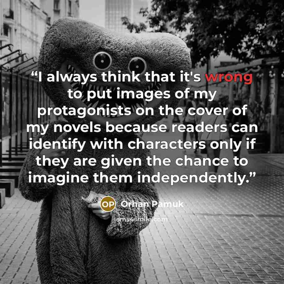 “I always think that it's wrong to put images of my protagonists on the cover of my novels because readers can identify with characters only if they are given the chance to imagine them independently.” quote by Orhan Pamuk