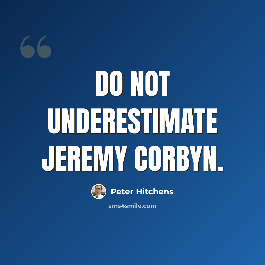 “Do not underestimate Jeremy Corbyn.” quote by Peter Hitchens