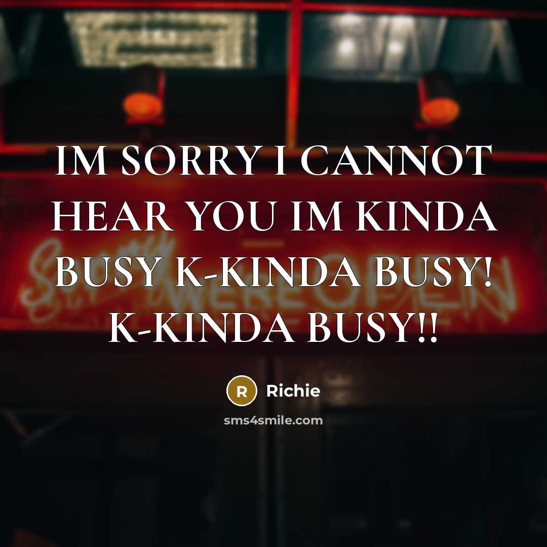 “IM SORRY I CANNOT HEAR YOU IM KINDA BUSY K-KINDA BUSY! K-KINDA BUSY!!” quote by Richie