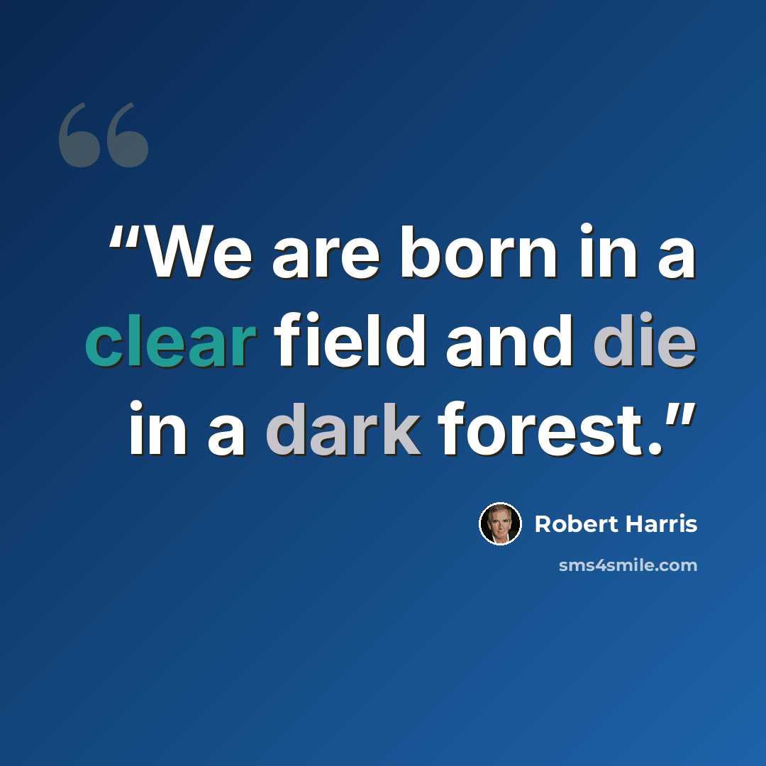 “We are born in a clear field and die in a dark forest.” quote by Robert Harris