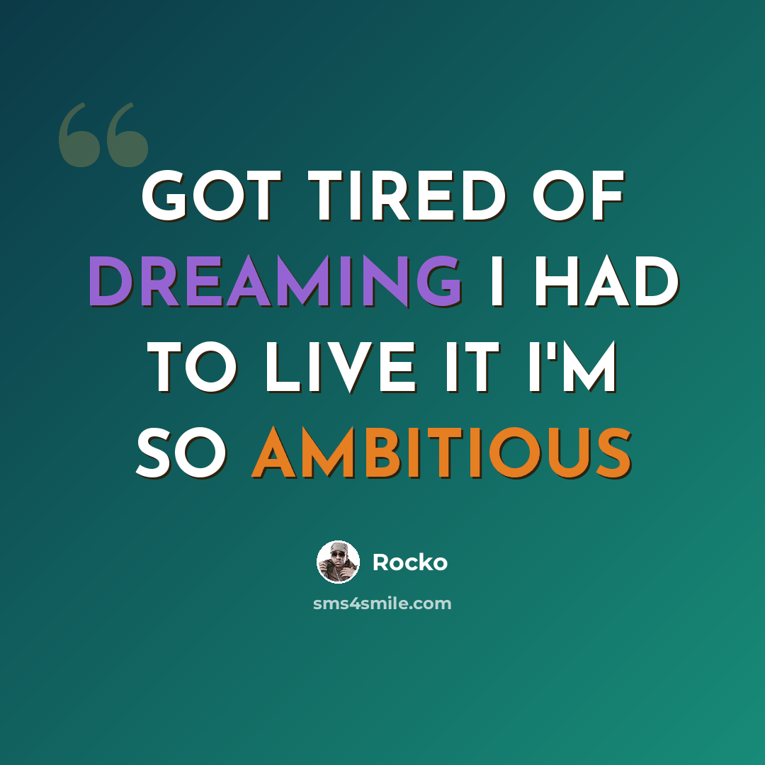 “GOT TIRED OF DREAMING I HAD TO LIVE IT I'M SO AMBITIOUS” quote by Rocko