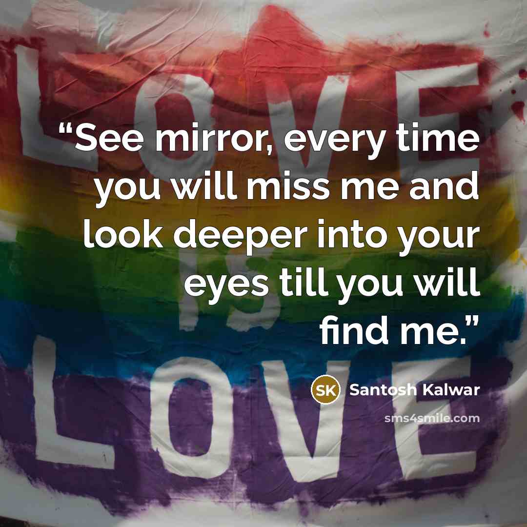 “See mirror, every time you will miss me and look deeper into your eyes till you will find me.” quote by Santosh Kalwar