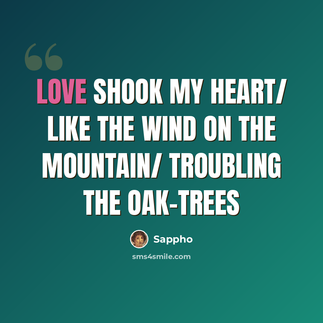 “Love shook my heart/ Like the wind on the mountain/ Troubling the oak-trees” quote by Sappho