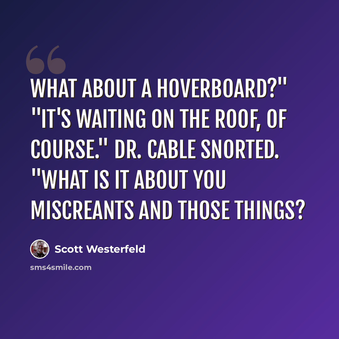 “What about a hoverboard?" "It's waiting on the roof, of course." Dr. Cable snorted. "What is it about you miscreants and those things?” quote by Scott Westerfeld