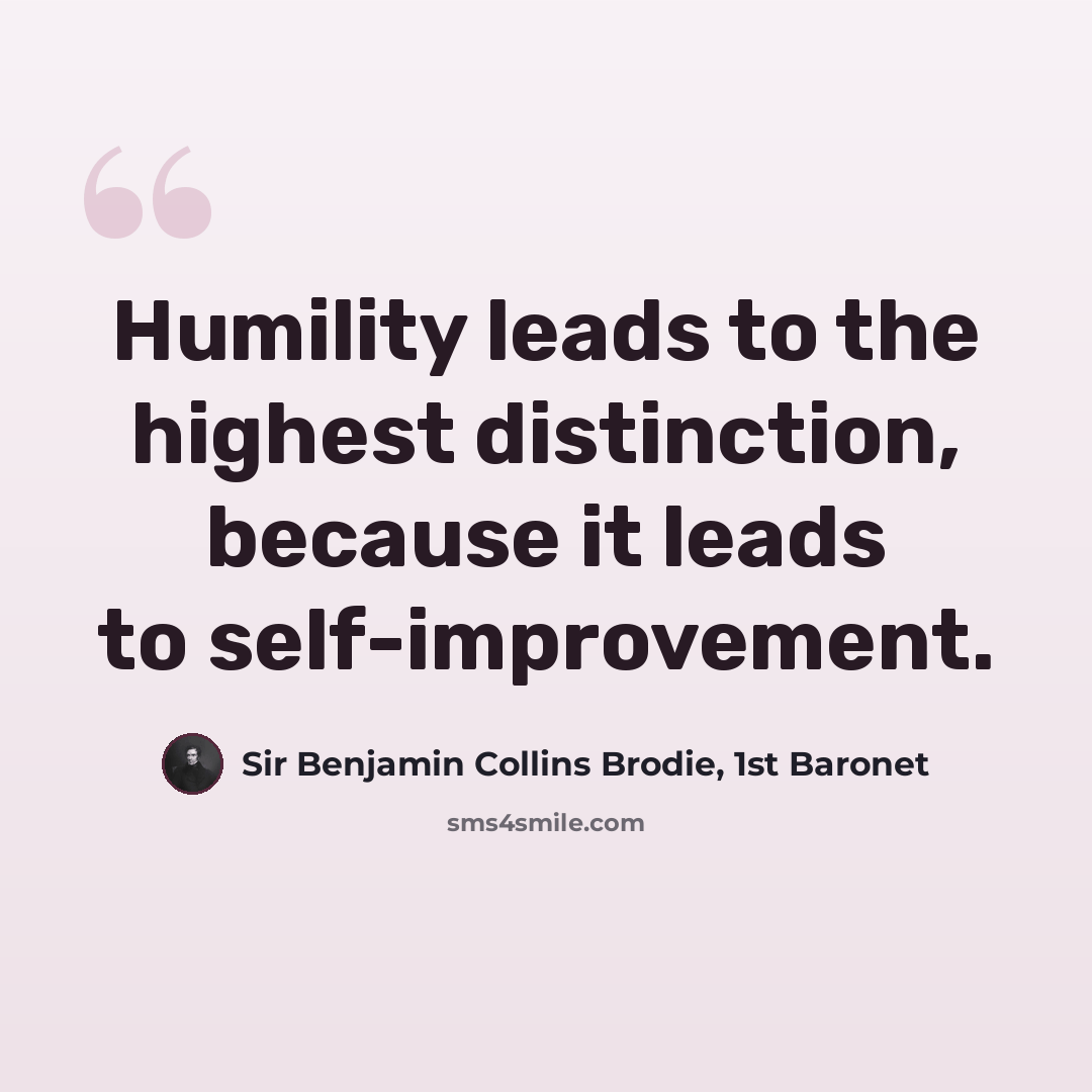 “Humility leads to the highest distinction, because it leads to self-improvement.” quote by Sir Benjamin Collins Brodie, 1st Baronet