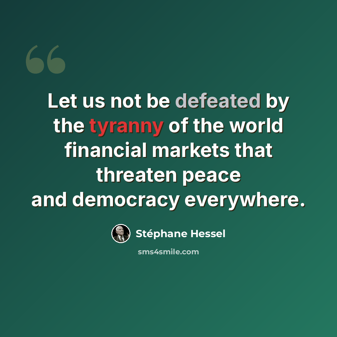 “Let us not be defeated by the tyranny of the world financial markets that threaten peace and democracy everywhere.” quote by Stephane Hessel