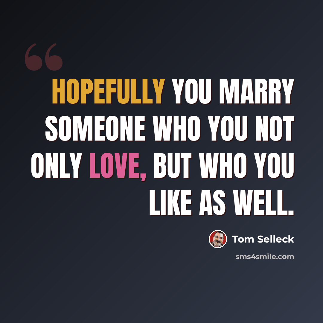 “Hopefully you marry someone who you not only love, but who you like as well.” quote by Tom Selleck