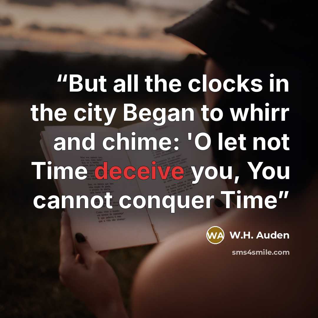 “But all the clocks in the city Began to whirr and chime: 'O let not Time deceive you, You cannot conquer Time” quote by W.H. Auden