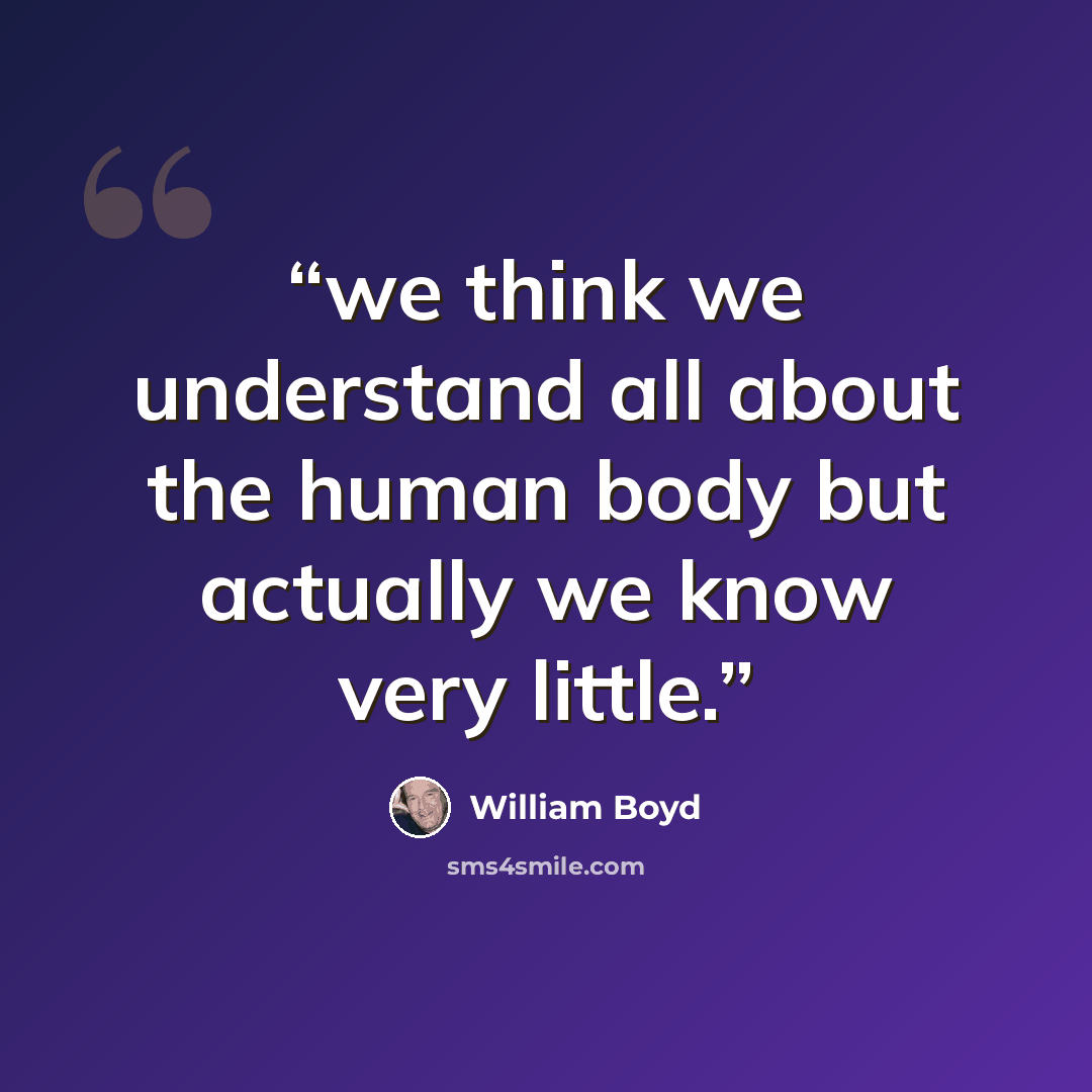 “we think we understand all about the human body but actually we know very little.” quote by William Boyd