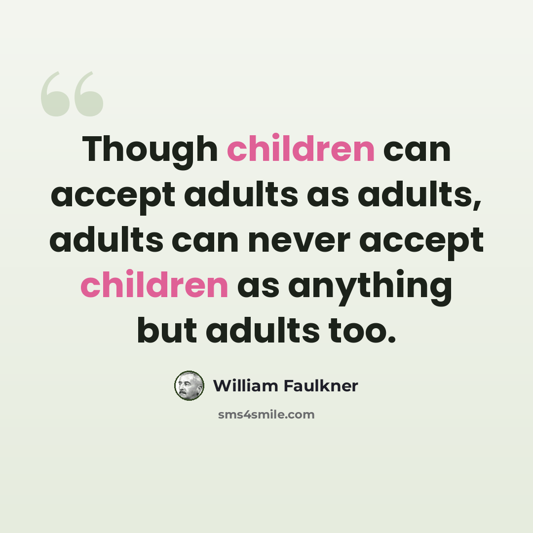 “Though children can accept adults as adults, adults can never accept children as anything but adults too.” quote by William Faulkner