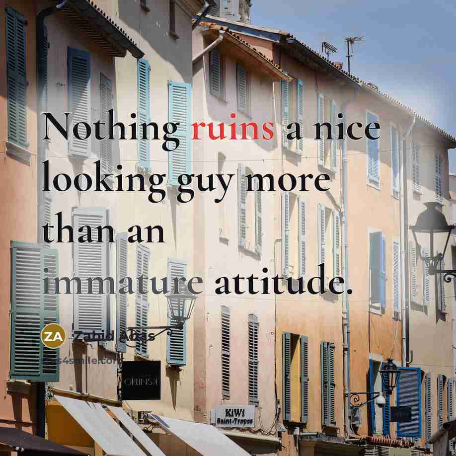“Nothing ruins a nice looking guy more than an immature attitude.” quote by Zahid Abas