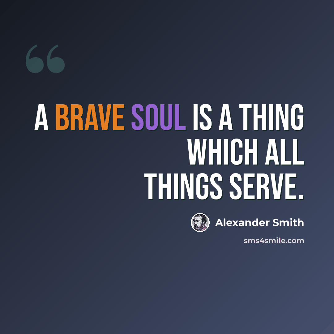 “A brave soul is a thing which all things serve.” quote by Alexander Smith