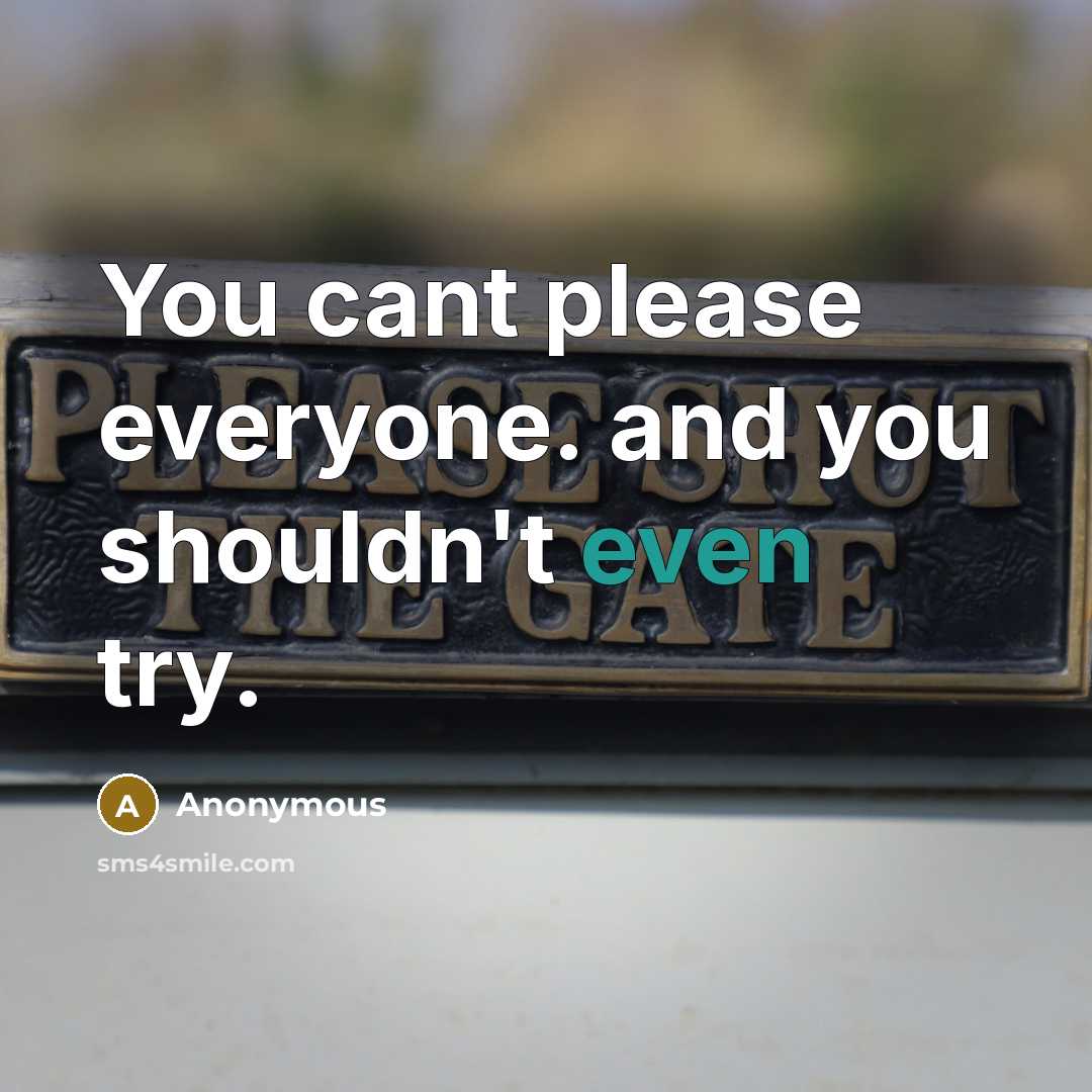 “You cant please everyone. and you shouldn't even try.” quote by Anonymous