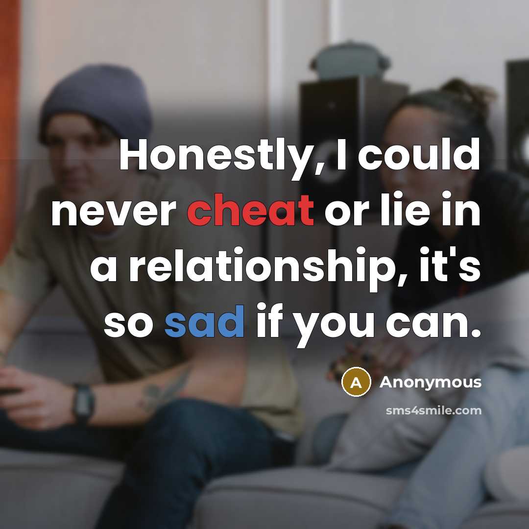 “Honestly, I could never cheat or lie in a relationship, it's so sad if you can.” quote by Anonymous