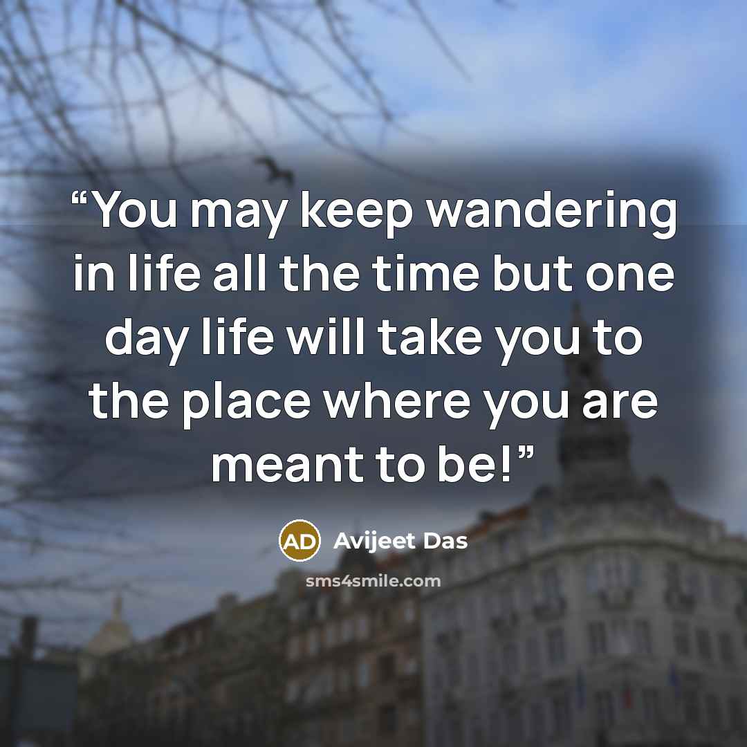 “You may keep wandering in life all the time but one day life will take you to the place where you are meant to be!” quote by Avijeet Das