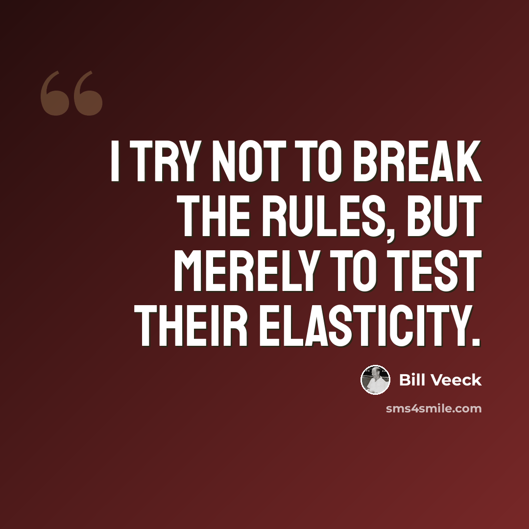 “I try not to break the rules, but merely to test their elasticity.” quote by Bill Veeck