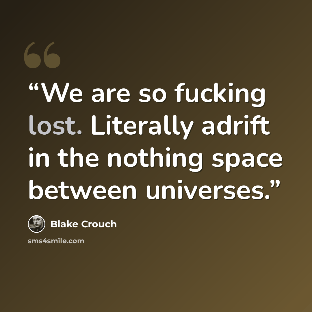 “We are so fucking lost. Literally adrift in the nothing space between universes.” quote by Blake Crouch